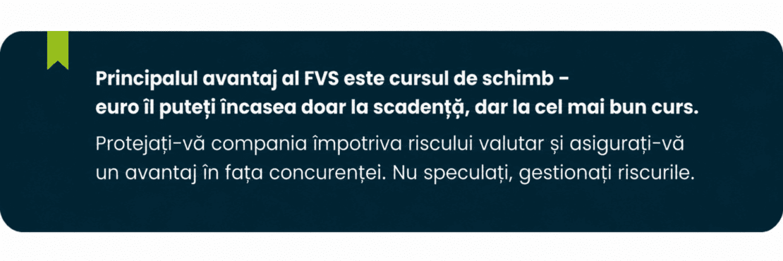 Forward Valutar Standard (FVS) pentru exportatori și importatori – instrument de acoperire a riscului valutar care permite fixarea unui curs de schimb avantajos pentru o dată exactă de decontare, contribuind la protejarea marjelor și la o planificare financiară eficientă.
